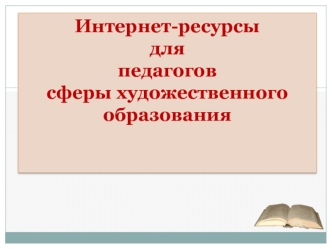 Интернет-ресурсы 
для 
педагогов 
сферы художественного образования