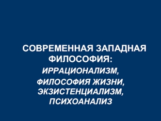 Современная западная философия: иррационализм, философия жизни, экзистенциализм, психоанализ