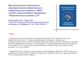 О нас …

	Головной центр предлицензионной подготовки более 10 лет работает на рынке образовательных услуг,  а также разрабатывает программы, технологии и содержательную часть для компьютерных образовательных систем и систем для создания единой информацион