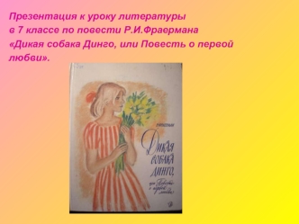 Презентация к уроку литературы
в 7 классе по повести Р.И.Фраермана
Дикая собака Динго, или Повесть о первой
любви.