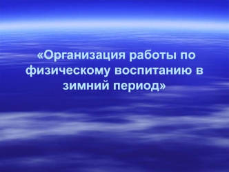 Организация работы по физическому воспитанию в зимний период