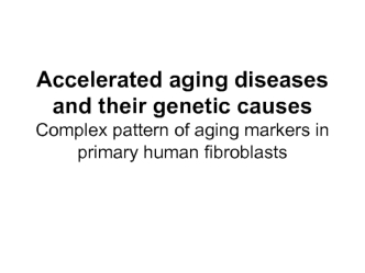 Accelerated aging diseases and their genetic causes Complex pattern of aging markers in primary human fibroblasts