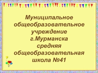 Муниципальное общеобразовательное учреждениег.Мурманскасредняя общеобразовательная школа №41