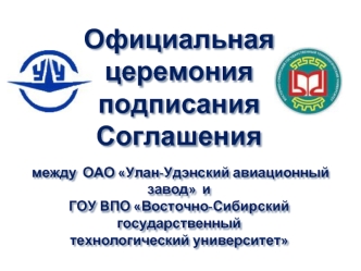 Официальная церемония подписания Соглашения между  ОАО Улан-Удэнский авиационный завод  и ГОУ ВПО Восточно-Сибирский государственный технологический университет