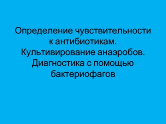 Определение чувствительности к антибиотикам. Культивирование анаэробов. Диагностика с помощью бактериофагов