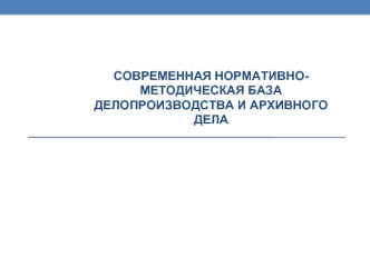 Современная нормативно-методическая база делопроизводства и архивного дела