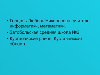 Герцель Любовь Николаевна- учитель информатики, математики. 
Затобольская средняя школа №2
Кустанайский район, Кустанайская область