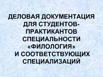 ДЕЛОВАЯ ДОКУМЕНТАЦИЯ ДЛЯ СТУДЕНТОВ-ПРАКТИКАНТОВ СПЕЦИАЛЬНОСТИ ФИЛОЛОГИЯ И СООТВЕТСТВУЮЩИХ СПЕЦИАЛИЗАЦИЙ