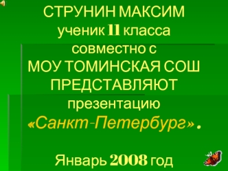 СТРУНИН МАКСИМученик 11 классасовместно с МОУ ТОМИНСКАЯ СОШПРЕДСТАВЛЯЮТпрезентациюСанкт-Петербург .Январь 2008 год