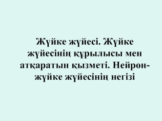 Ж?йке ж?йесі. Ж?йке ж?йесіні? ??рылысы мен ат?аратын ?ызметі. Нейрон-ж?йке ж?йесіні? негізі