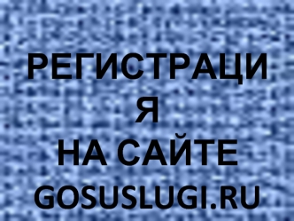 РЕГИСТРАЦИЯ 
НА САЙТЕ
GOSUSLUGI.RU