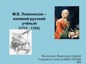 М.В. Ломоносов – великий русский учёный(1711 - 1765)