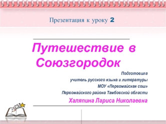 Путешествие  в Союзгородок
Подготовила 
учитель русского языка и литературы
МОУ Первомайская сош
Первомайского района Тамбовской области
Халяпина Лариса Николаевна