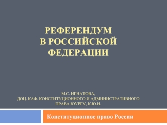 Референдумв российской ФедерацииМ.С. Игнатова,доц. каф. Конституционного и административного права ЮУрГУ, к.ю.н.