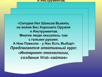 Сегодня Нет Шансов Выжить 
на войне Без Хорошего Оружия
 и Инструментов. 
Многие люди оказались там 
с голыми руками.
 А Нам Повезло - у Нас Есть Выбор!
Предлагается элективный курс: 
Интернет-технологии,
 создание Web-сайтов