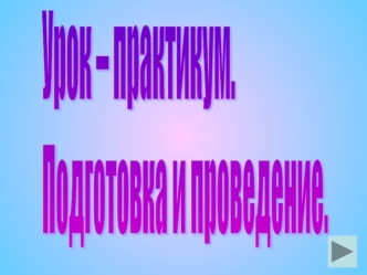 Урок – практикум.
Подготовка и проведение.