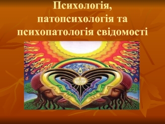 Психологія, патопсихологія та психопатологія свідомості