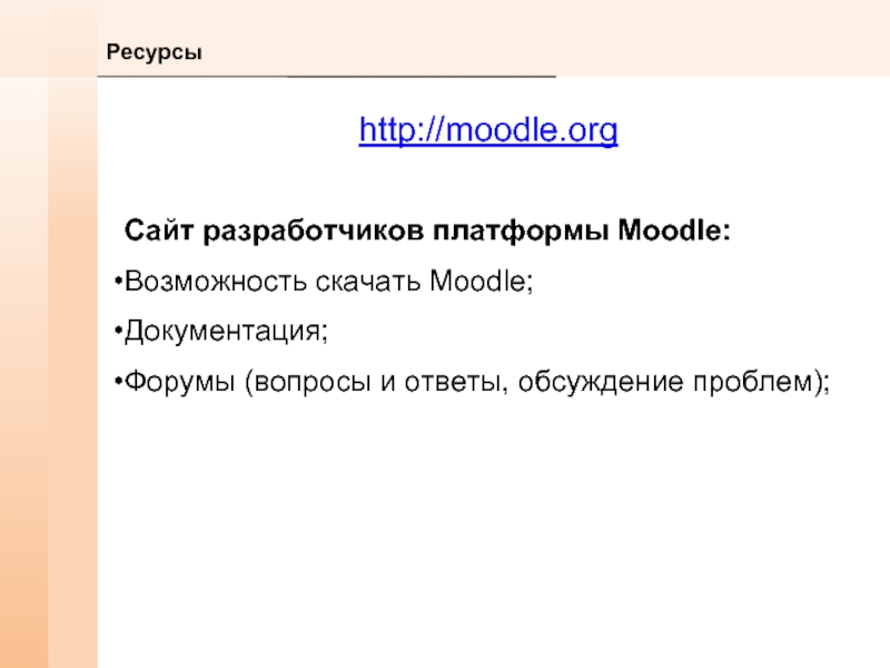 Ресурсыhttp://moodle.orgСайт разработчиков платформы Moodle:Возможность скачать Moodle;Документация;Форумы (вопросы и ответы, обсуждение проблем);