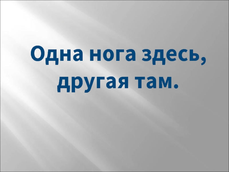 Тут ноги. Одна нога здесь другая там. 1 Нога тут другая там. Одна нога здесь другая там значение. Одна нога здесь другая там как пишется.