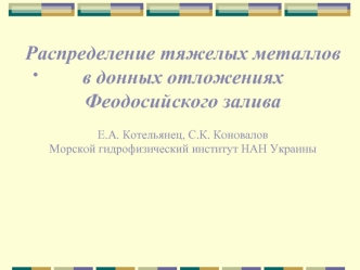 Распределение тяжелых металлов в донных отложениях Феодосийского залива Е.А. Котельянец, С.К. Коновалов Морской гидрофизический институт НАН Украины.