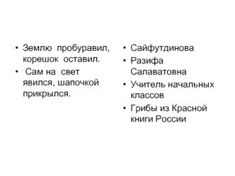 Землю пробуравил, корешок оставил. Сам на свет явился, шапочкой прикрылся. Сайфутдинова Разифа Салаватовна Учитель начальных классов Грибы из Красной книги.