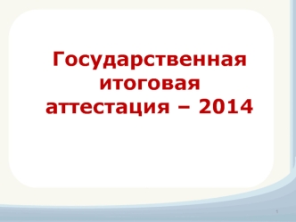 Государственная итоговая аттестация – 2014