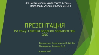 ПРЕЗЕНТАЦИЯНа тему:Тактика ведения больного при ОКС                        Выполнила: Ахметова М.Ж 464 0М                      Проверила: Блялова Д. БАстана 2017