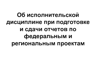 Об исполнительской дисциплине при подготовке и сдачи отчетов по федеральным и региональным проектам