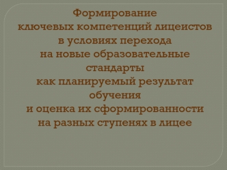 Формирование ключевых компетенций лицеистов в условиях перехода на новые образовательные стандарты как планируемый результат обучения и оценка их сформированности на разных ступенях в лицее