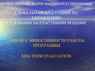 GLOBAL BALLAST WATER MANAGEMENT PROGRAMMEГЛОБАЛЬНАЯ ПРОГРАММА ПО УПРАВЛЕНИЮ СУДОВЫМИ БАЛЛАСТНЫМИ ВОДАМИ  ОЦЕНКА ЭФФЕКТИВНОСТИ РАБОТЫ ПРОГРАММЫ  MID-TERM EVALUATION