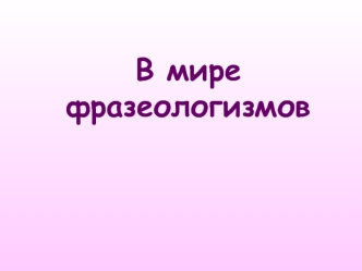 В мире фразеологизмов