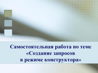 Самостоятельная работа по темеСоздание запросов в режиме конструктора