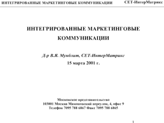 ИНТЕГРИРОВАННЫЕ МАРКЕТИНГОВЫЕ 
КОММУНИКАЦИИ

Д-р В.Я. Мунблит, СЕТ-ИнтерМатрикс
15 марта 2001 г.




Московское представительство
103001 Москва Мамоновский переулок, 4, офис 9
Телефон 7095 788 6867 Факс 7095 788 6865