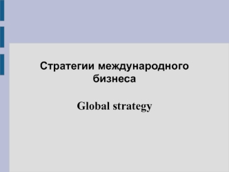 Стратегии международного бизнеса. Global strategy