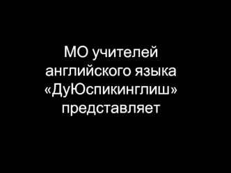 МО учителей английского языка ДуЮспикинглиш
представляет