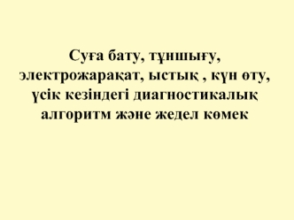 Суға бату, тұншығу, электрожарақат, ыстық , күн өту, үсік кезіндегі диагностикалық алгоритм және жедел көмек