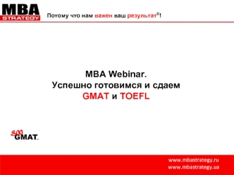 Www.mbastrategy.ru www.mbastrategy.ua Потому что нам важен ваш результат ® ! MBA Webinar. Успешно готовимся и сдаем GMAT и TOEFL.