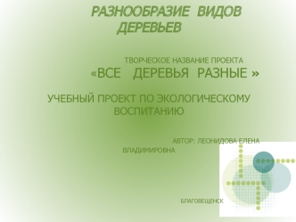 ТЕМА УЧЕБНОГО ПРОЕКТА:        РАЗНООБРАЗИЕ  ВИДОВ  ДЕРЕВЬЕВ                              ТВОРЧЕСКОЕ НАЗВАНИЕ ПРОЕКТА              ВСЕ   ДЕРЕВЬЯ  РАЗНЫЕ УЧЕБНЫЙ ПРОЕКТ ПО ЭКОЛОГИЧЕСКОМУ ВОСПИТАНИЮ                                    АВТОР: ЛЕОНИДОВА ЕЛЕНА  