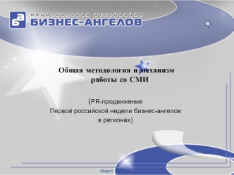 Общая методология и механизмработы со СМИ

(PR-продвижение 
Первой российской недели бизнес-ангелов 
в регионах)