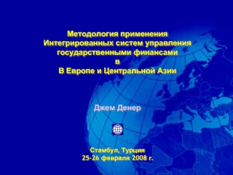 Методология применения
Интегрированных систем управления государственными финансами 
в
В Европе и Центральной Азии



Джем Денер




Стамбул, Турция
25-26 февраля 2008 г.