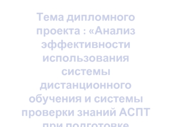 Тема дипломного проекта : Анализ эффективности использования системы дистанционного обучения и системы проверки знаний АСПТ при подготовке локомотивных бригад