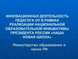 ИННОВАЦИОННАЯ ДЕЯТЕЛЬНОСТЬ ПЕДАГОГА ОУ В РАМКАХ РЕАЛИЗАЦИИ НАЦИОНАЛЬНОЙ ОБРАЗОВАТЕЛЬНОЙ ИНИЦИАТИВЫ ПРЕЗИДЕНТА РОССИИ НАША НОВАЯ ШКОЛА