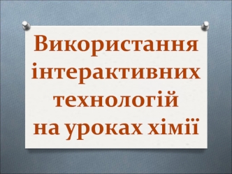 Використання інтерактивних технологій на уроках хімії