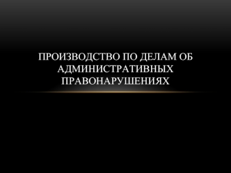 Производство по делам об административных правонарушениях