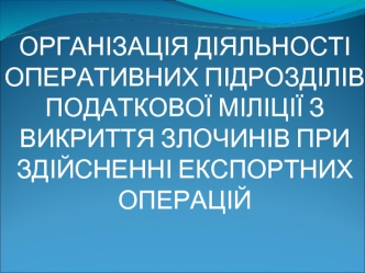 Організація діяльності оперативних підрозділів податкової міліції з викриття злочинів при здійсненні експортних операцій