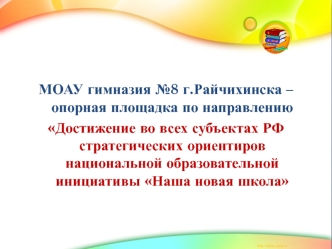 МОАУ гимназия №8 г.Райчихинска – опорная площадка по направлению 
Достижение во всех субъектах РФ стратегических ориентиров национальной образовательной инициативы Наша новая школа