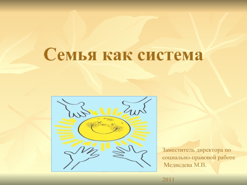 Семья как система Заместитель директора по  социально-правовой работе  Медведева М.В.  2011