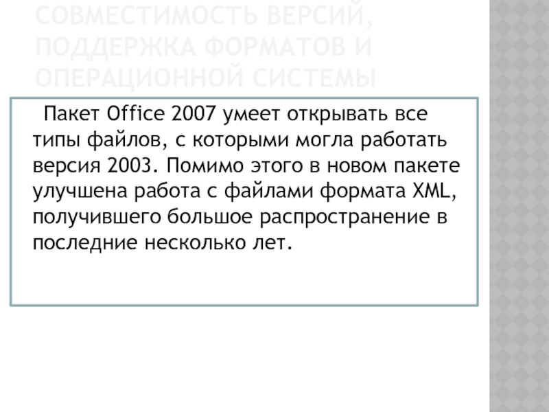 СОВМЕСТИМОСТЬ ВЕРСИЙ, ПОДДЕРЖКА ФОРМАТОВ И ОПЕРАЦИОННОЙ СИСТЕМЫ 	Пакет Office 2007 умеет открывать