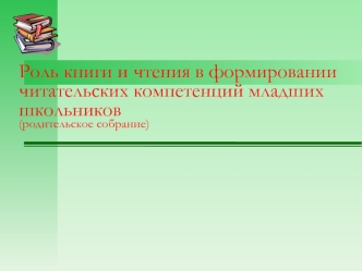 Роль книги и чтения в формировании читательских компетенций младших школьников(родительское собрание)