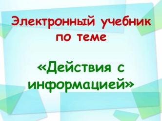 Электронный учебник по теме Действия с информацией